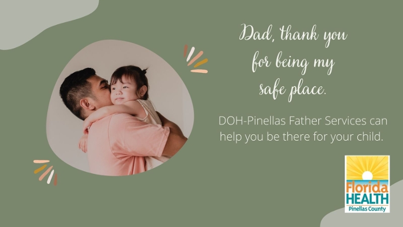 Image of Father holding Daughter. Text reads: Dad, thank you for being my safe space. DOH-Pinellas Father Services can help you be there for your child.
