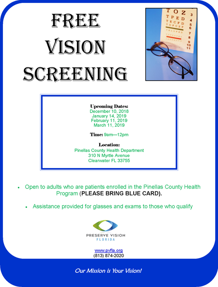 Free Vision Screening Upcoming Dates: December 10, 2018 January 14, 2019 February 11, 2019 March 11, 2019 Time: 9am—12pm Location: Pinellas County Health Department 310 N Myrtle Avenue Clearwater FL 33755 Our Mission is Your Vision! Open to adults who are patients enrolled in the Pinellas County Health Program (PLEASE BRING BLUE CARD). Assistance provided for glasses and exams to those who qualify www.pvfla.org (813) 874-2020