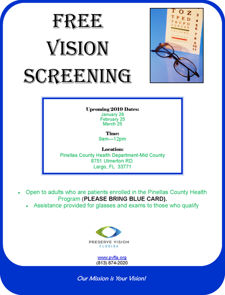 Free Vision Screening Upcoming 2019 Dates: January 28 February 25 March 25 Time: 9am—12pm Location: Pinellas County Health Department-Mid County 8751 Ulmerton RD. Largo, FL 33771 Our Mission is Your Vision! Open to adults who are patients enrolled in the Pinellas County Health Program (PLEASE BRING BLUE CARD). Assistance provided for glasses and exams to those who qualify www.pvfla.org (813) 874-2020