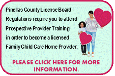 Pinellas County License Board - Regulations require you to attend Prospective Provider Training in order to become a licensed Family Child Care Home Provider.